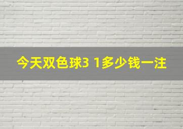 今天双色球3 1多少钱一注